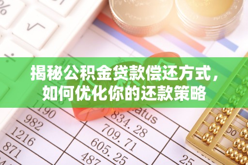 潮安揭秘公积金贷款偿还方式，如何优化你的还款策略