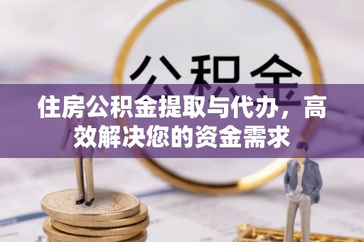潮安住房公积金提取与代办，高效解决您的资金需求