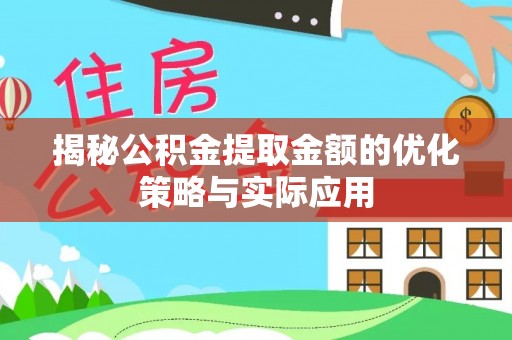 潮安揭秘公积金提取金额的优化策略与实际应用