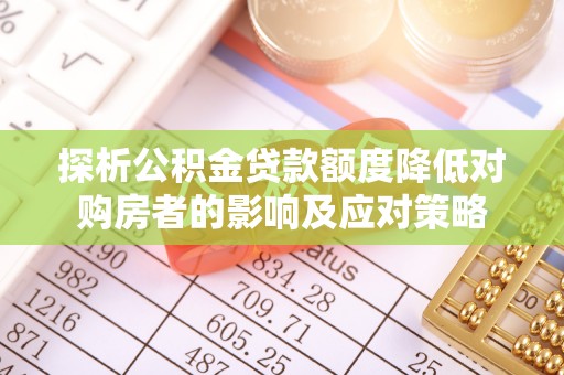 潮安探析公积金贷款额度降低对购房者的影响及应对策略