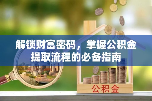 潮安解锁财富密码，掌握公积金提取流程的必备指南