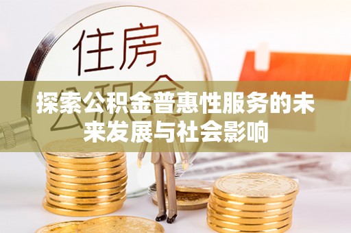 潮安探索公积金普惠性服务的未来发展与社会影响