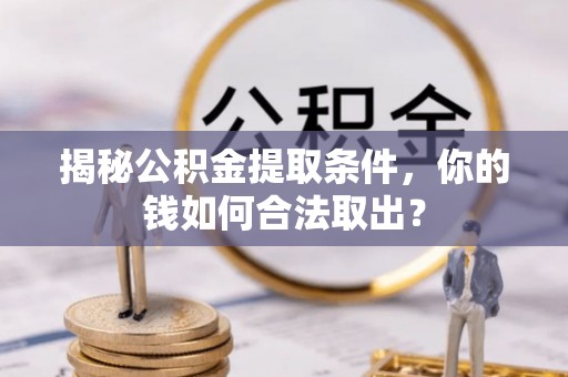潮安揭秘公积金提取条件，你的钱如何合法取出？