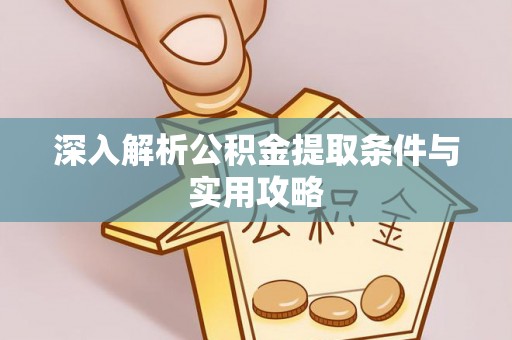潮安深入解析公积金提取条件与实用攻略