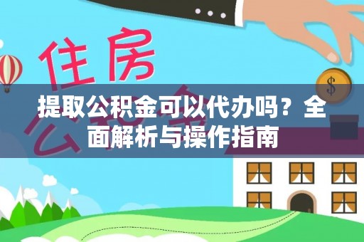潮安提取公积金可以代办吗？全面解析与操作指南