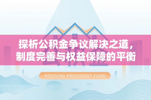 潮安探析公积金争议解决之道，制度完善与权益保障的平衡点