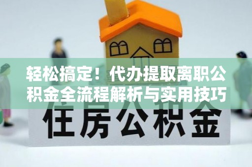 潮安轻松搞定！代办提取离职公积金全流程解析与实用技巧