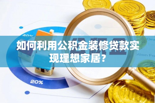 潮安如何利用公积金装修贷款实现理想家居？