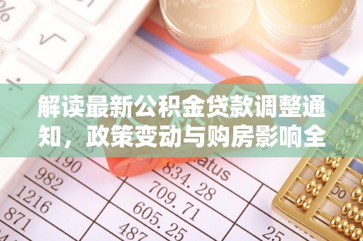 潮安解读最新公积金贷款调整通知，政策变动与购房影响全解析