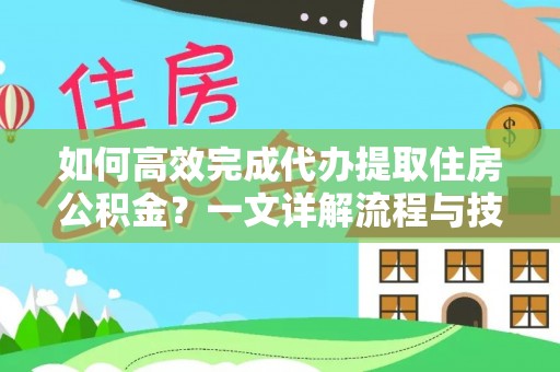 潮安如何高效完成代办提取住房公积金？一文详解流程与技巧