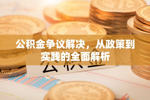 潮安公积金争议解决，从政策到实践的全面解析
