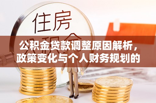 潮安公积金贷款调整原因解析，政策变化与个人财务规划的影响