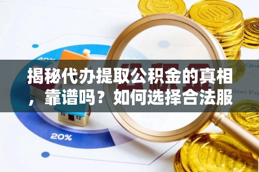 潮安揭秘代办提取公积金的真相，靠谱吗？如何选择合法服务？