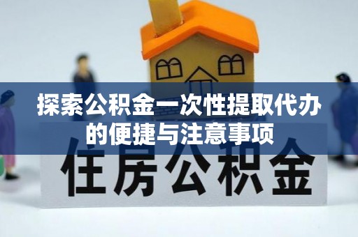 潮安探索公积金一次性提取代办的便捷与注意事项