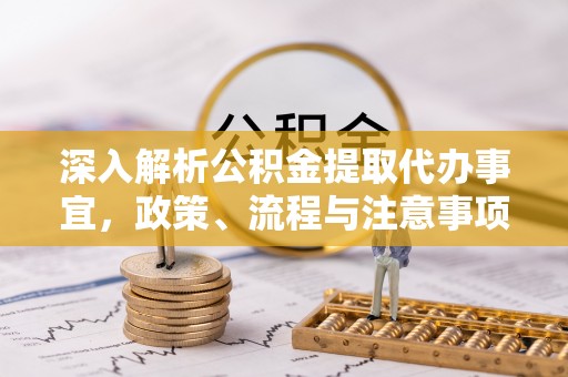 潮安深入解析公积金提取代办事宜，政策、流程与注意事项全攻略