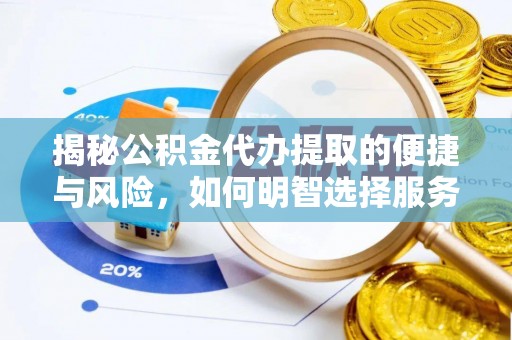潮安揭秘公积金代办提取的便捷与风险，如何明智选择服务？