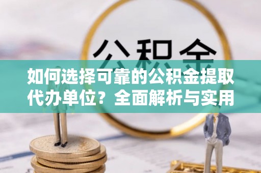 潮安如何选择可靠的公积金提取代办单位？全面解析与实用指南