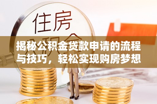 潮安揭秘公积金贷款申请的流程与技巧，轻松实现购房梦想