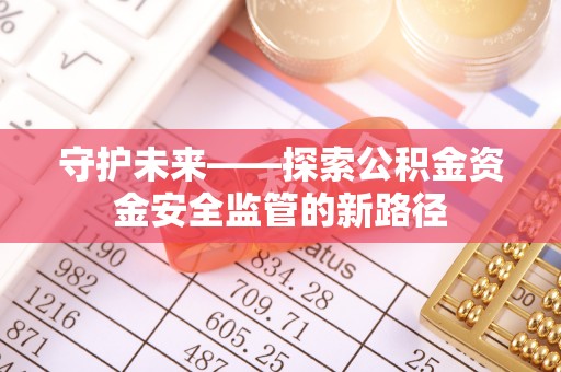 潮安守护未来——探索公积金资金安全监管的新路径
