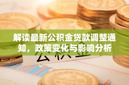 潮安解读最新公积金贷款调整通知，政策变化与影响分析