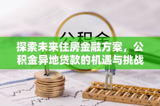 潮安探索未来住房金融方案，公积金异地贷款的机遇与挑战