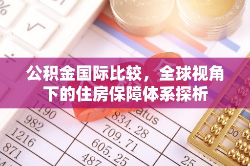 潮安公积金国际比较，全球视角下的住房保障体系探析