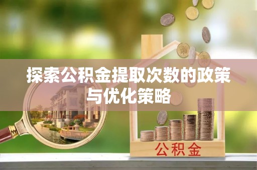 潮安探索公积金提取次数的政策与优化策略