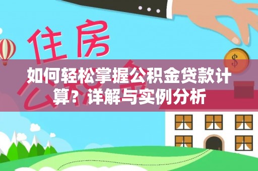 潮安如何轻松掌握公积金贷款计算？详解与实例分析