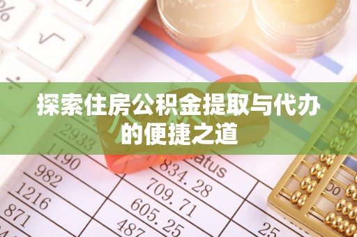 潮安探索住房公积金提取与代办的便捷之道