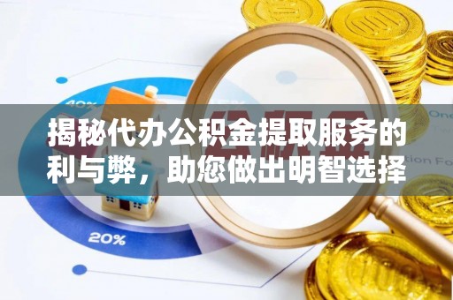 潮安揭秘代办公积金提取服务的利与弊，助您做出明智选择