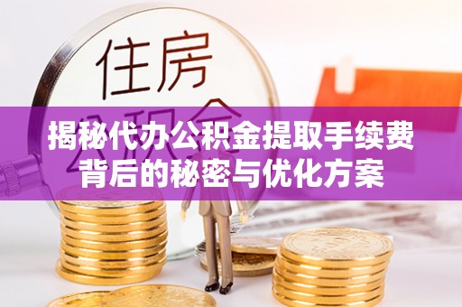 潮安揭秘代办公积金提取手续费背后的秘密与优化方案