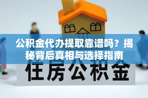 潮安公积金代办提取靠谱吗？揭秘背后真相与选择指南