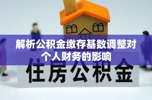 潮安解析公积金缴存基数调整对个人财务的影响