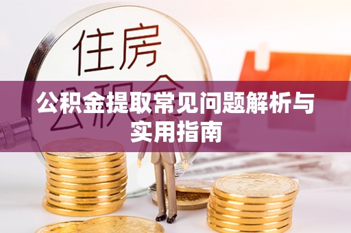 潮安公积金提取常见问题解析与实用指南