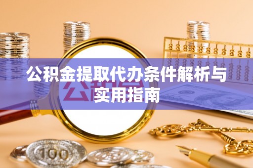 潮安公积金提取代办条件解析与实用指南