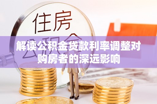 潮安解读公积金贷款利率调整对购房者的深远影响