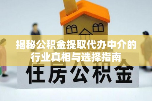 潮安揭秘公积金提取代办中介的行业真相与选择指南
