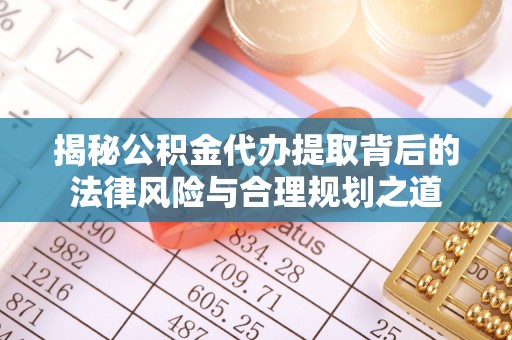 潮安揭秘公积金代办提取背后的法律风险与合理规划之道