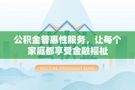 潮安公积金普惠性服务，让每个家庭都享受金融福祉