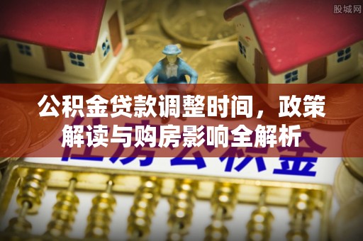 潮安公积金贷款调整时间，政策解读与购房影响全解析