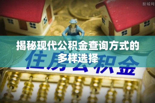 潮安揭秘现代公积金查询方式的多样选择