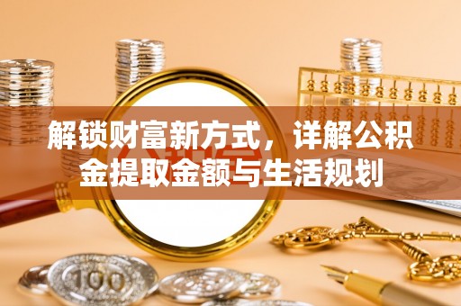 潮安解锁财富新方式，详解公积金提取金额与生活规划
