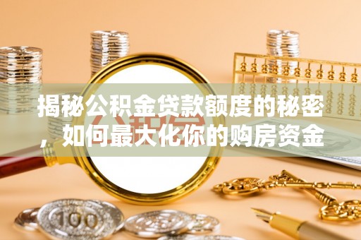 潮安揭秘公积金贷款额度的秘密，如何最大化你的购房资金？