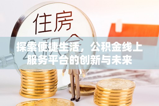 潮安探索便捷生活，公积金线上服务平台的创新与未来