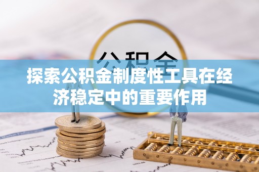潮安探索公积金制度性工具在经济稳定中的重要作用