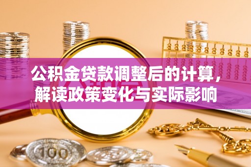 潮安公积金贷款调整后的计算，解读政策变化与实际影响