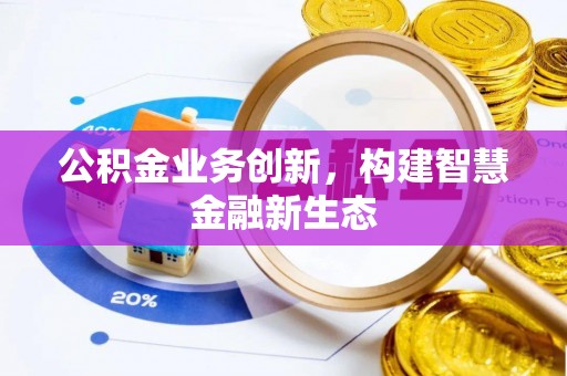 潮安公积金业务创新，构建智慧金融新生态