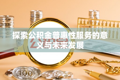 潮安探索公积金普惠性服务的意义与未来发展