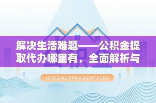 潮安解决生活难题——公积金提取代办哪里有，全面解析与服务推荐