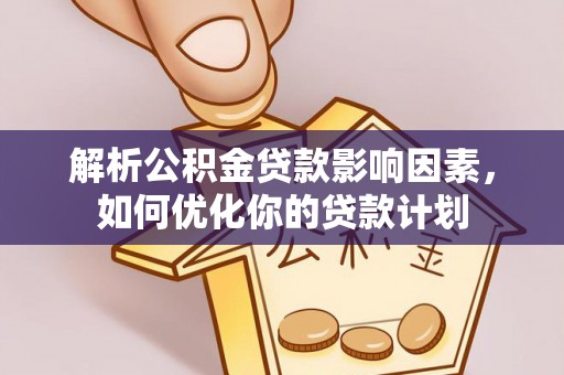 潮安解析公积金贷款影响因素，如何优化你的贷款计划